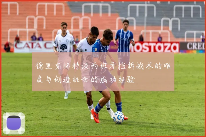 德里克怀特谈西班牙挡拆战术的难度与创造机会的成功经验