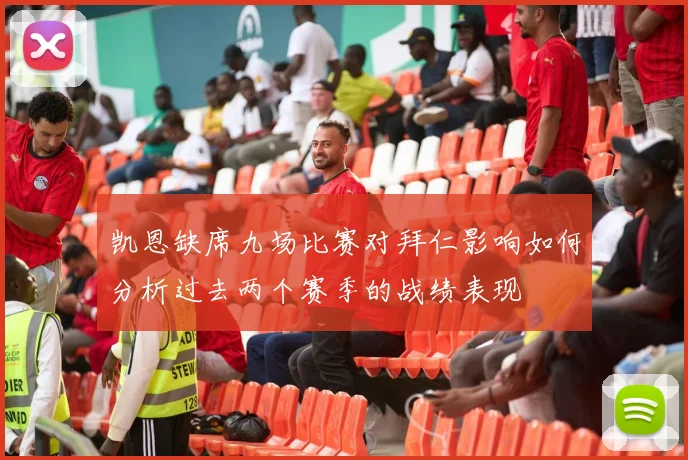 凯恩缺席九场比赛对拜仁影响如何分析过去两个赛季的战绩表现