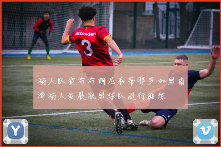 湖人队宣布布朗尼和蒂耶罗加盟南湾湖人发展联盟球队进行锻炼
