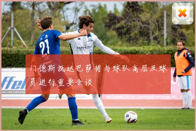 门德斯抵达巴萨将与球队高层及球员进行重要会谈