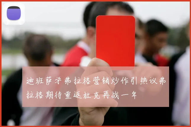 迪班萨学弗拉格营销炒作引热议弗拉格期待重返杜克再战一年