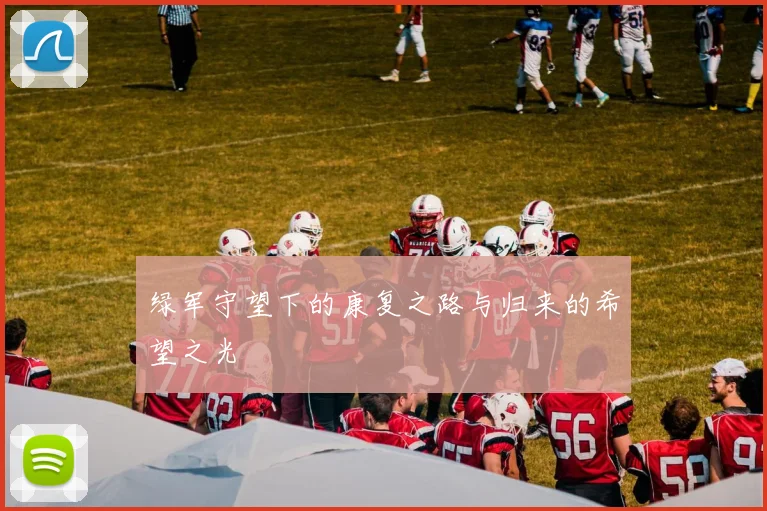 绿军守望下的康复之路与归来的希望之光