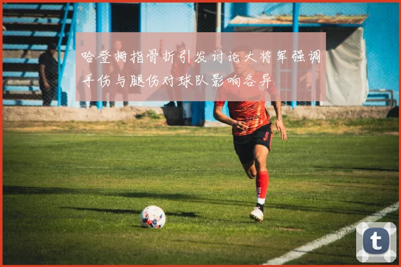 哈登拇指骨折引发讨论大将军强调手伤与腿伤对球队影响各异